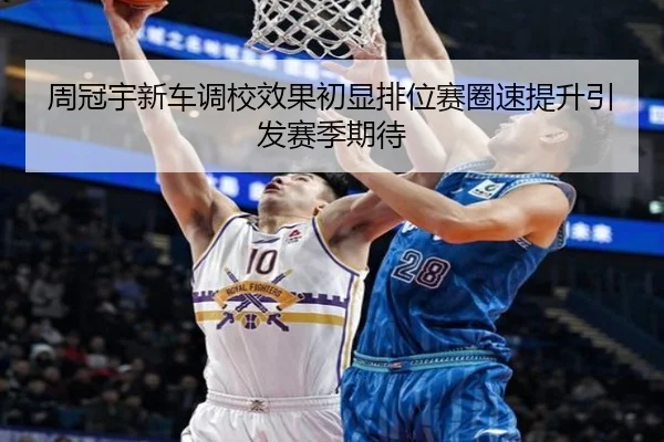 周冠宇新车调校效果初显排位赛圈速提升引发赛季期待